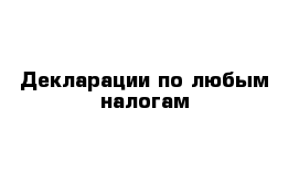 Декларации по любым налогам